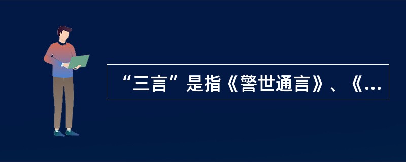 “三言”是指《警世通言》、《醒世恒言》、《喻世明言》，作者是（）。