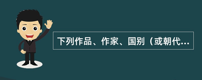 下列作品、作家、国别（或朝代）对应全部正确的一项是（）。