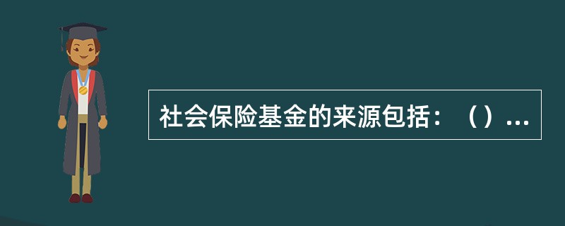 社会保险基金的来源包括：（）、（）、财政补贴、银行利息或投资回报及社会捐赠等