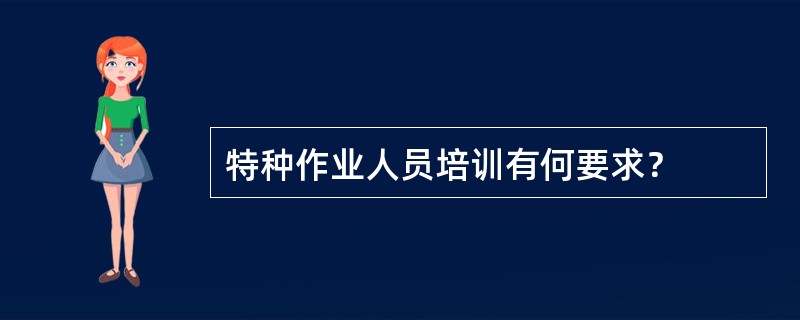 特种作业人员培训有何要求？