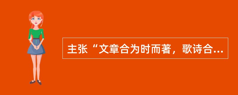 主张“文章合为时而著，歌诗合为事而作”的诗人是（）。