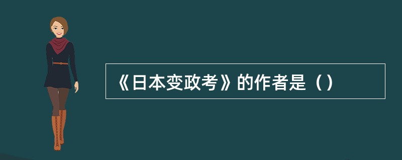 《日本变政考》的作者是（）