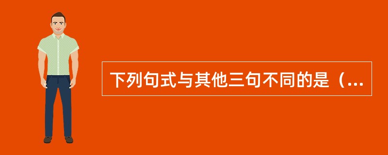 下列句式与其他三句不同的是（）。