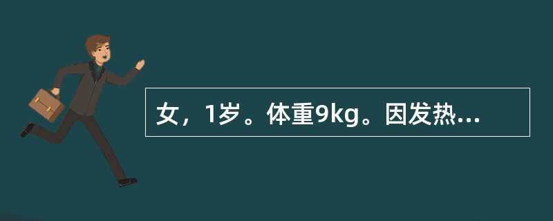 女，1岁。体重9kg。因发热、腹泻2天入院。精神萎靡，皮肤弹性差，眼窝明显凹陷，