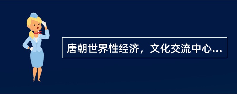 唐朝世界性经济，文化交流中心是（）。