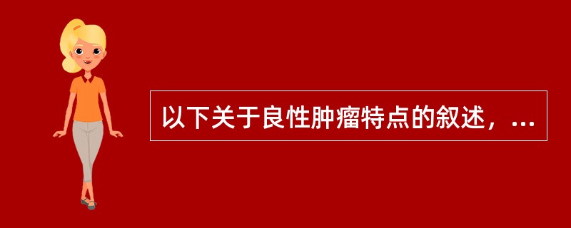 以下关于良性肿瘤特点的叙述，哪项是错误的（）