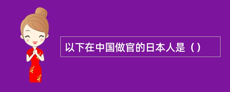 以下在中国做官的日本人是（）