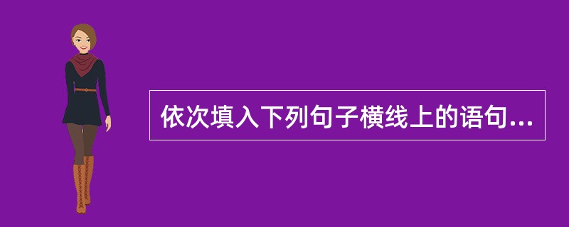 依次填入下列句子横线上的语句顺序恰当的一组是（）（1）历史愈前进，（），（），而