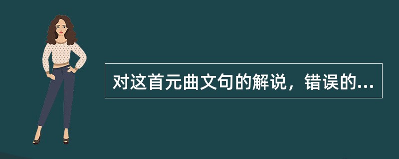 对这首元曲文句的解说，错误的一项是（）。