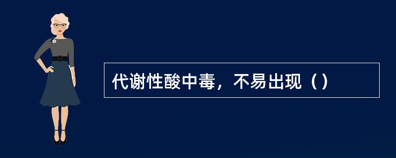 代谢性酸中毒，不易出现（）