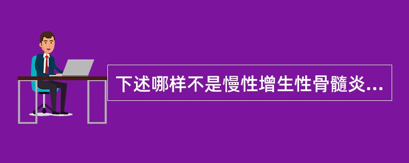 下述哪样不是慢性增生性骨髓炎表现（）