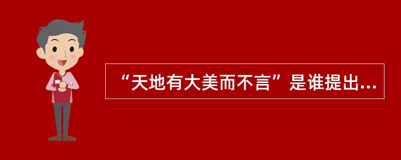 “天地有大美而不言”是谁提出来的美学观点？（）