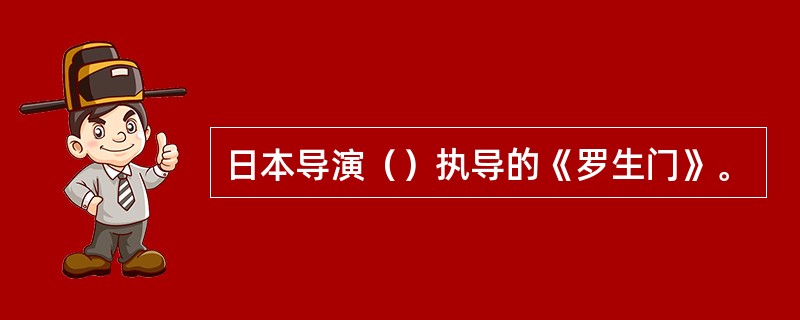 日本导演（）执导的《罗生门》。