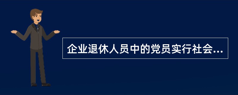 企业退休人员中的党员实行社会化管理服务后，其党组织关系要转入（）党组织，并确保他