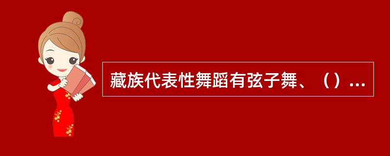 藏族代表性舞蹈有弦子舞、（）、面具舞等。