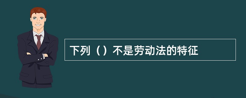 下列（）不是劳动法的特征