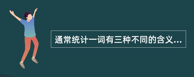 通常统计一词有三种不同的含义，即（）、统计资料和统计学