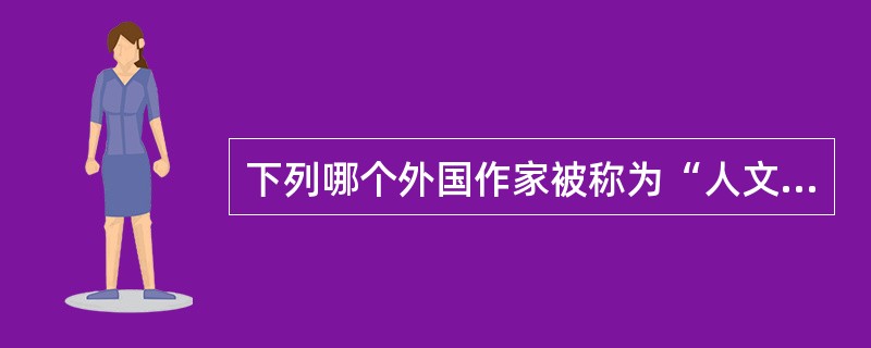 下列哪个外国作家被称为“人文主义之父”？（）