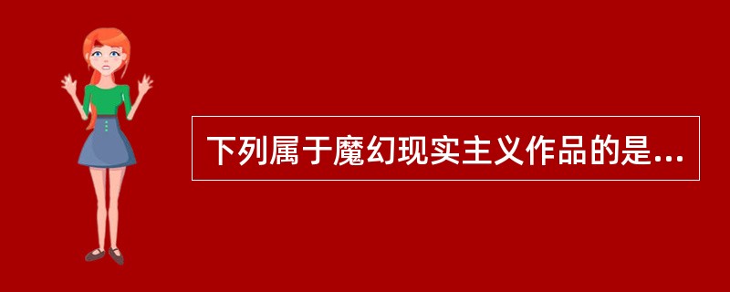 下列属于魔幻现实主义作品的是（）。