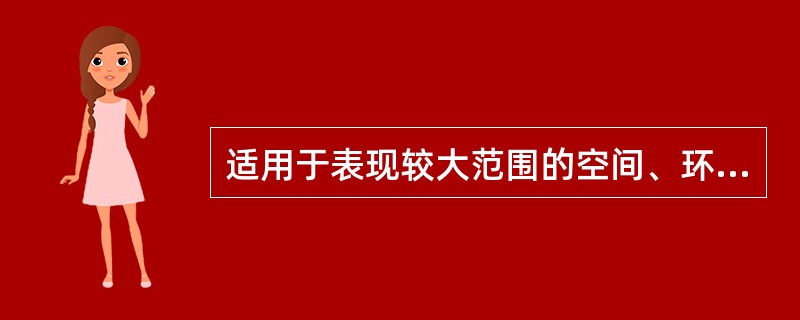 适用于表现较大范围的空间、环境、自然景色或众多人物活动场面的是（）。