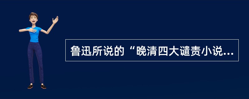 鲁迅所说的“晚清四大谴责小说”不包括（）。