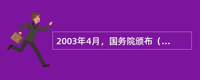 2003年4月，国务院颁布（），标志着中国新型工伤保险制度的基本确立