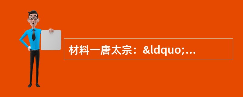 材料一唐太宗：“自古皆贵中华，贱夷狄，朕独爱之如一。”&