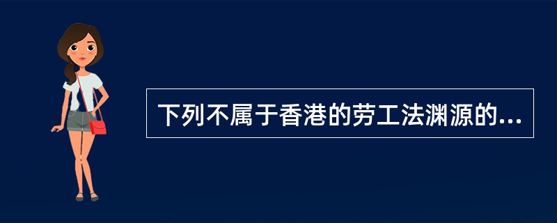 下列不属于香港的劳工法渊源的为（）