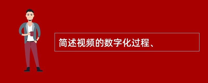 简述视频的数字化过程、