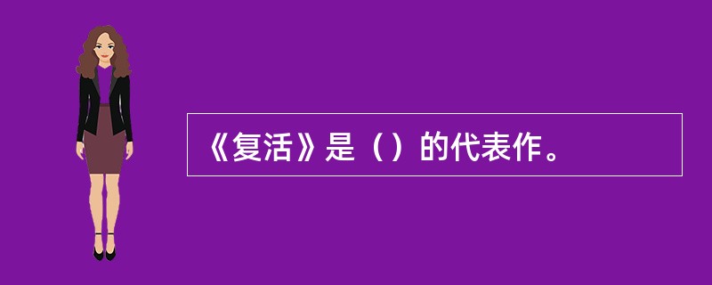 《复活》是（）的代表作。