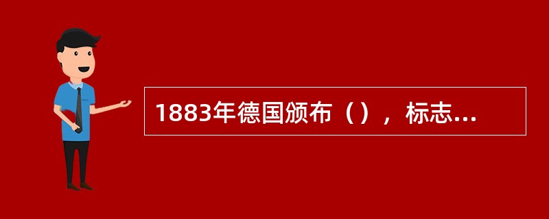 1883年德国颁布（），标志着医疗保险作为一种强制性社会保障制度得到确立