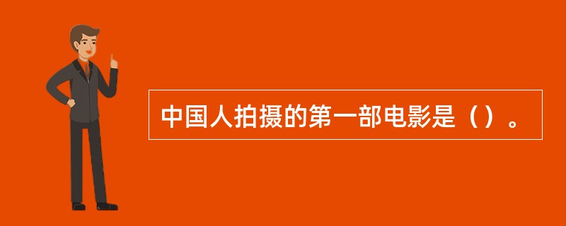 中国人拍摄的第一部电影是（）。