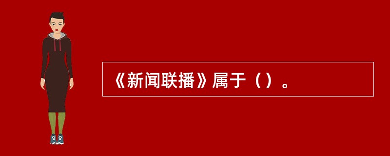 《新闻联播》属于（）。