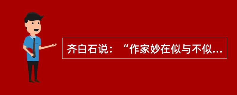 齐白石说：“作家妙在似与不似之间，太似为媚俗，不似为欺世”，谈谈你的看法。