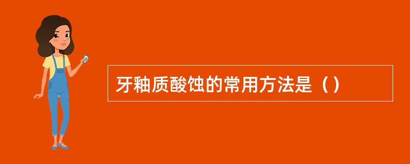 牙釉质酸蚀的常用方法是（）