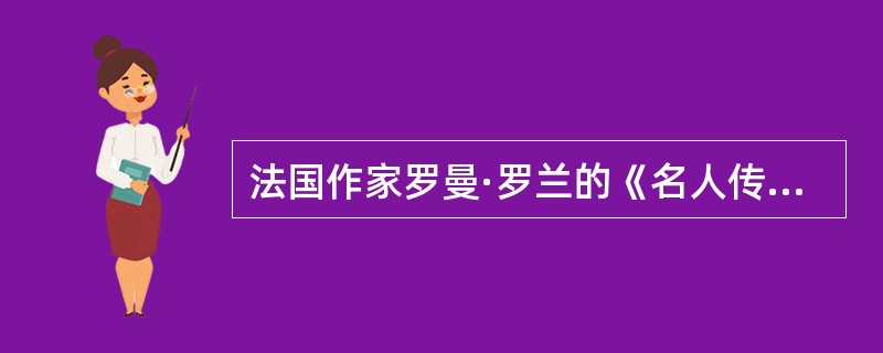 法国作家罗曼·罗兰的《名人传》包括了《贝多芬传》、《米开朗琪罗》、《托尔斯泰》三