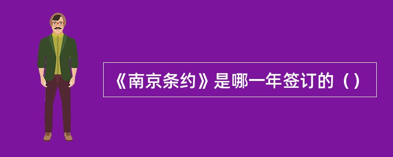 《南京条约》是哪一年签订的（）