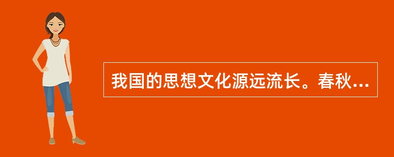 我国的思想文化源远流长。春秋战国时期，社会发生重大变革，各种思想流派纷纷提出治国