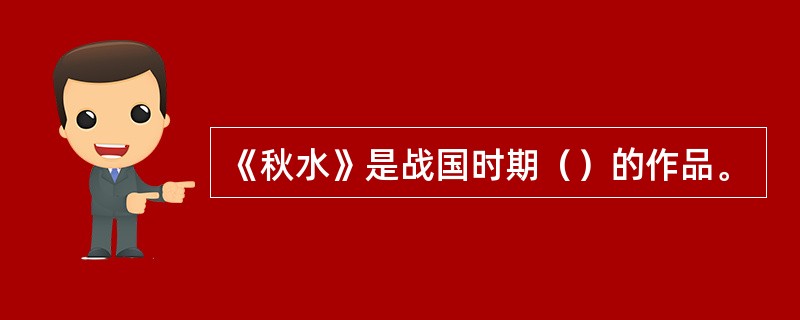 《秋水》是战国时期（）的作品。