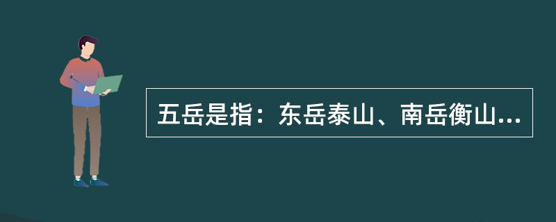 五岳是指：东岳泰山、南岳衡山、西岳华山、北岳（）、中岳嵩山。