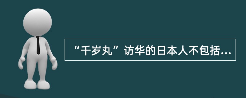 “千岁丸”访华的日本人不包括（）