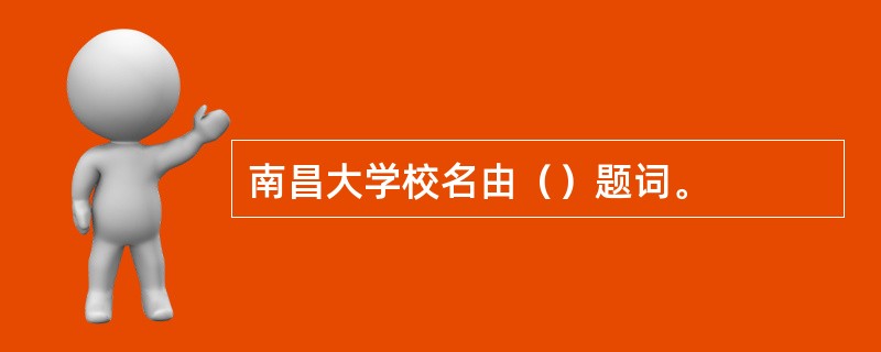 南昌大学校名由（）题词。