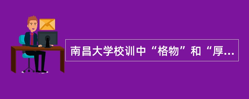 南昌大学校训中“格物”和“厚德”分别出自哪两本典籍？（）