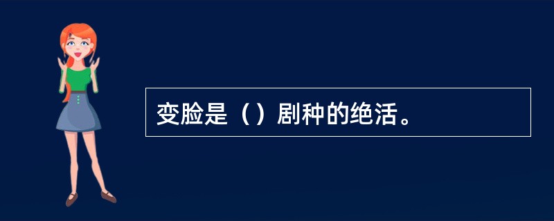 变脸是（）剧种的绝活。