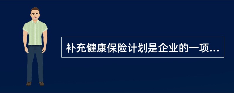 补充健康保险计划是企业的一项重要的福利计划。在国外，有许多种健康保险计划供企业选