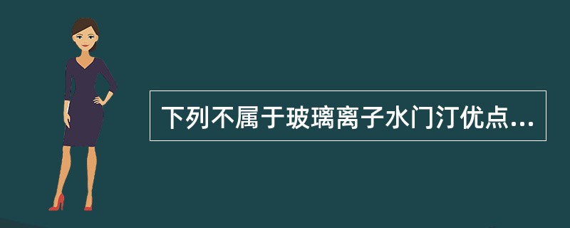 下列不属于玻璃离子水门汀优点的项为（）