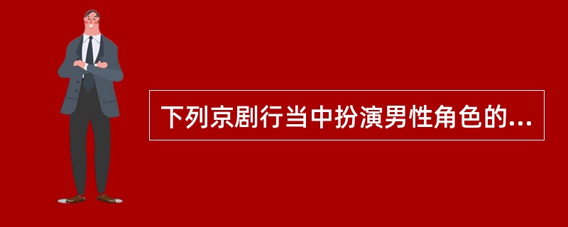 下列京剧行当中扮演男性角色的行当是（）。