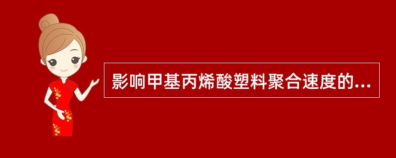 影响甲基丙烯酸塑料聚合速度的最大因素是（）