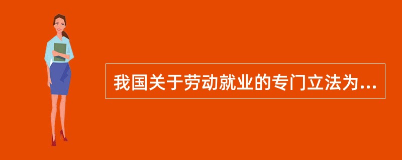 我国关于劳动就业的专门立法为（）