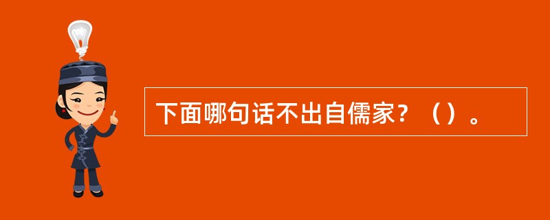 下面哪句话不出自儒家？（）。